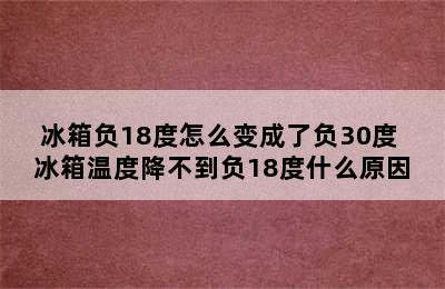 冰箱负18度怎么变成了负30度 冰箱温度降不到负18度什么原因